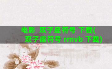 电影  双子座符号 下载(双子座符号 rmvb 下载)